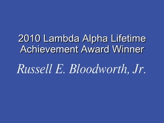 Russell E. Bloodworth, Jr. 2010 Lambda Alpha Lifetime Achievement Award Winner 