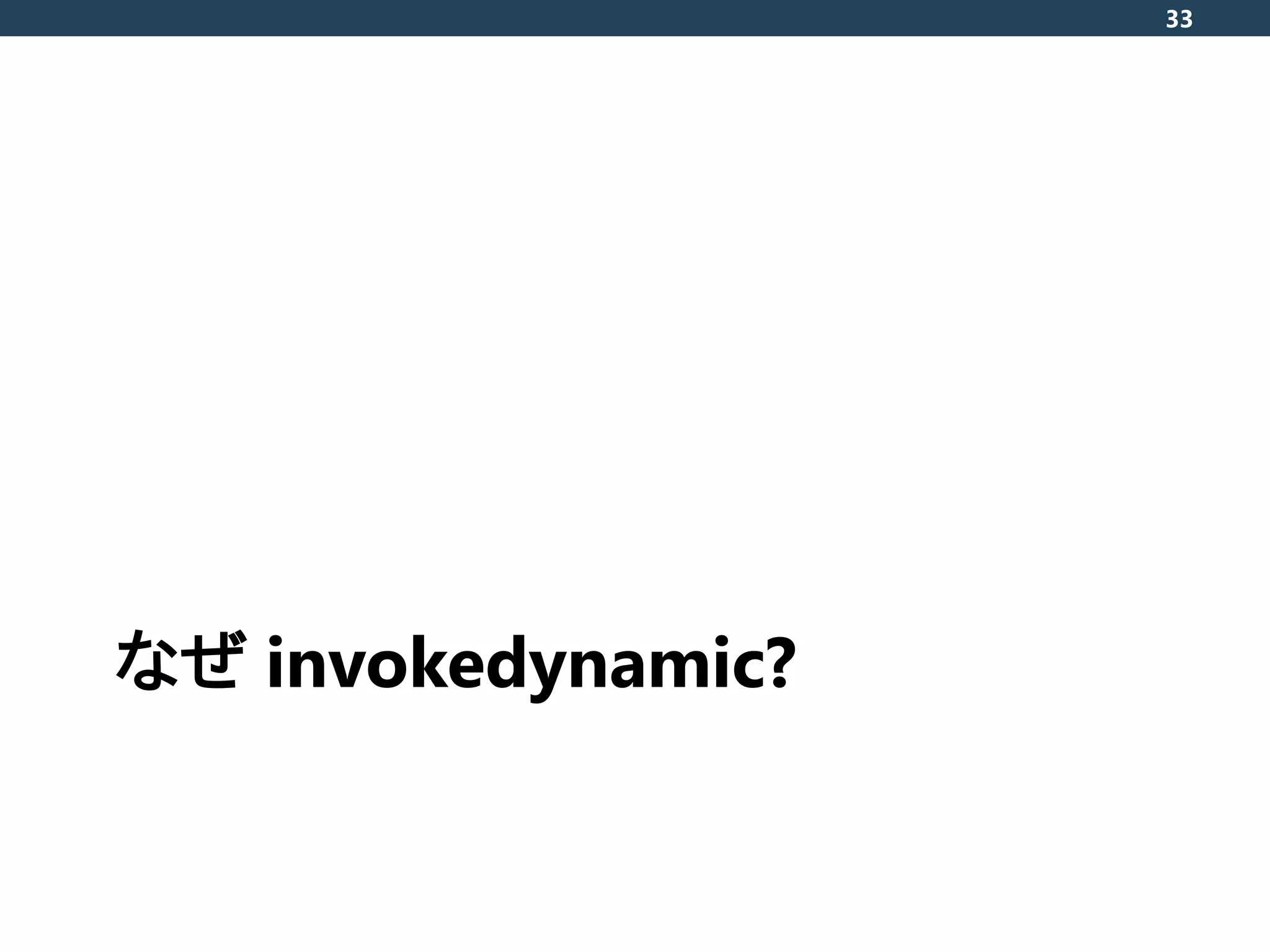 なぜ invokedynamic?
33
 