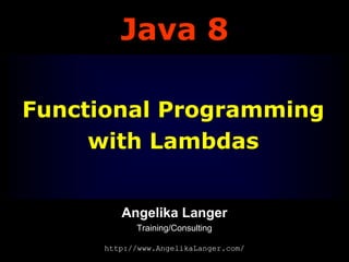 Java 8
Functional Programming
with Lambdas
Angelika Langer
Training/Consulting
http://www.AngelikaLanger.com/

 