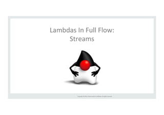 Lambdas 
In 
Full 
Flow: 
Streams 
Copyright 
© 
2014, 
Oracle 
and/or 
its 
affiliates. 
All 
rights 
reserved. 
 