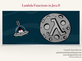 Lambda Functions in Java 8
Ganesh Samarthyam
ganesh.samarthyam@gmail.com
www.designsmells.com
@GSamarthyam
 