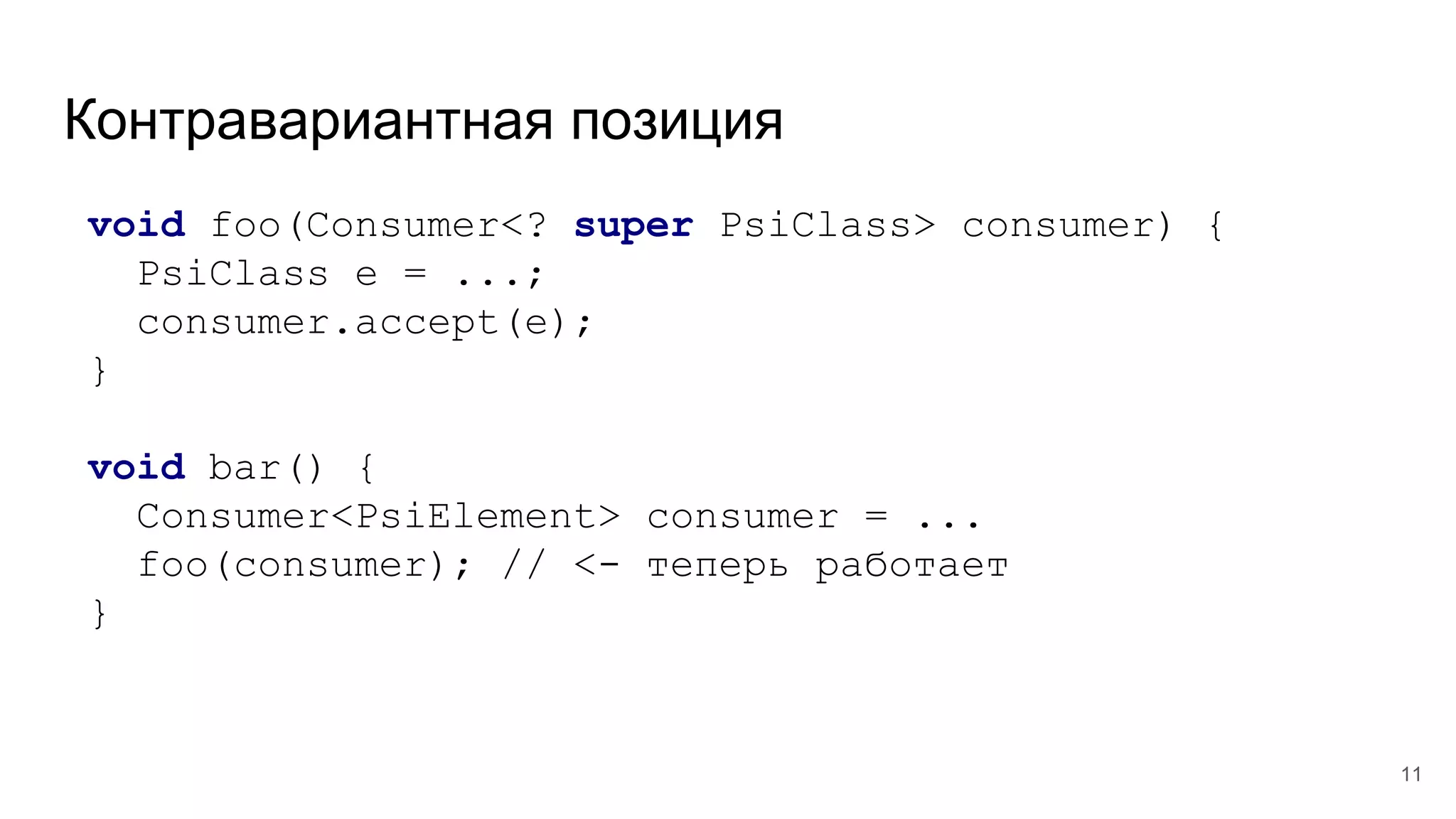 Контравариантная позиция
void foo(Consumer<? super PsiClass> consumer) {
PsiClass e = ...;
consumer.accept(e);
}
void bar() {
Consumer<PsiElement> consumer = ...
foo(consumer); // <- теперь работает
}
11
 