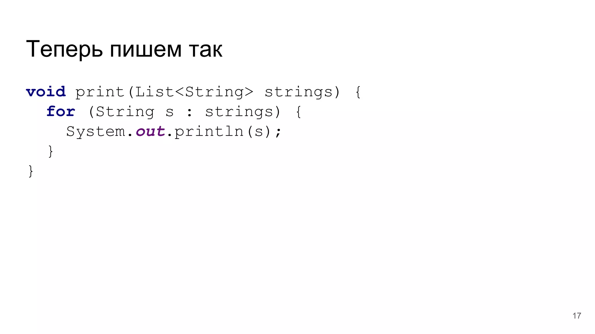 Теперь пишем так
void print(List<String> strings) {
for (String s : strings) {
System.out.println(s);
}
}
17
 