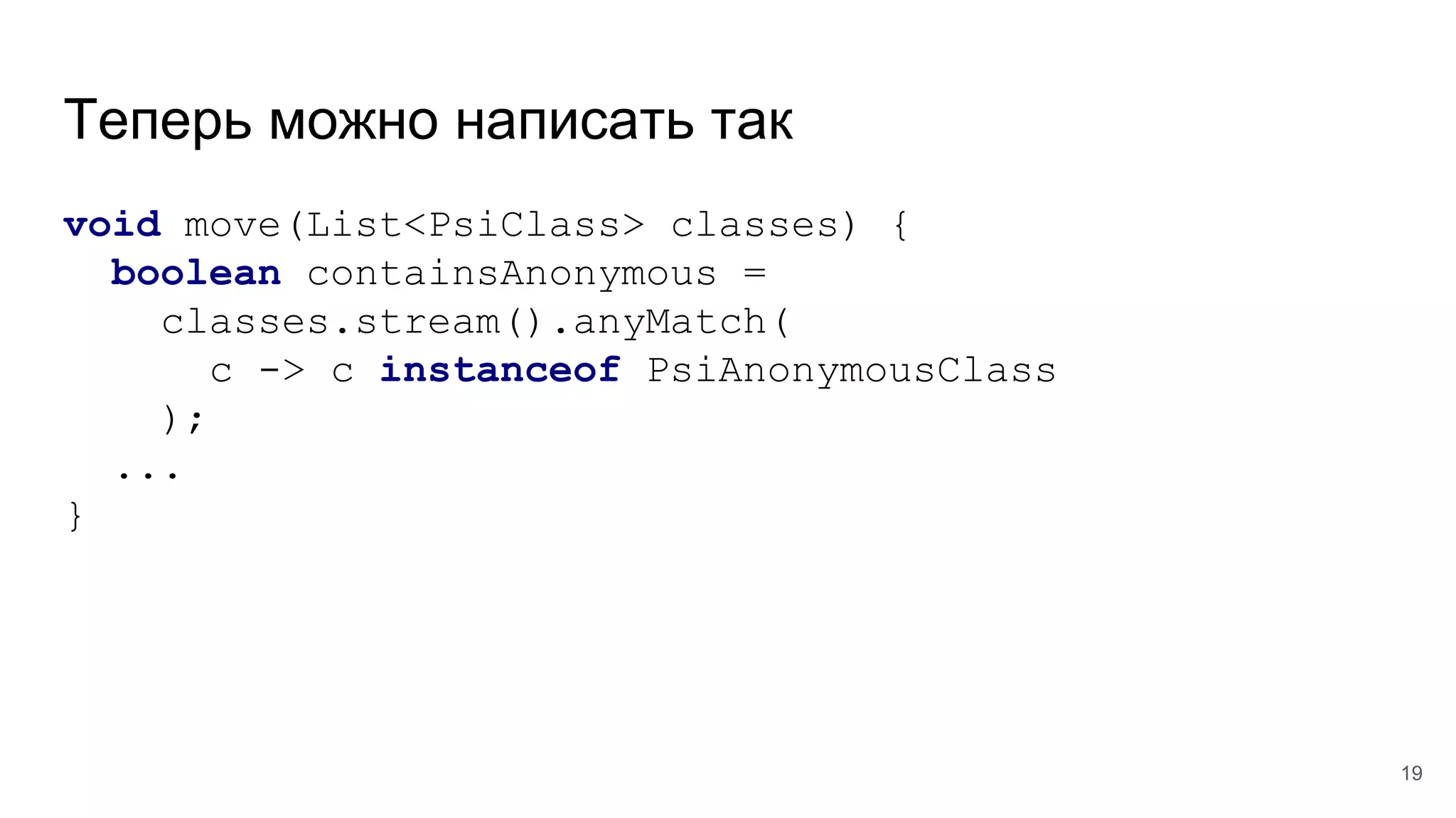 Теперь можно написать так
void move(List<PsiClass> classes) {
boolean containsAnonymous =
classes.stream().anyMatch(
c -> c instanceof PsiAnonymousClass
);
...
}
19
 