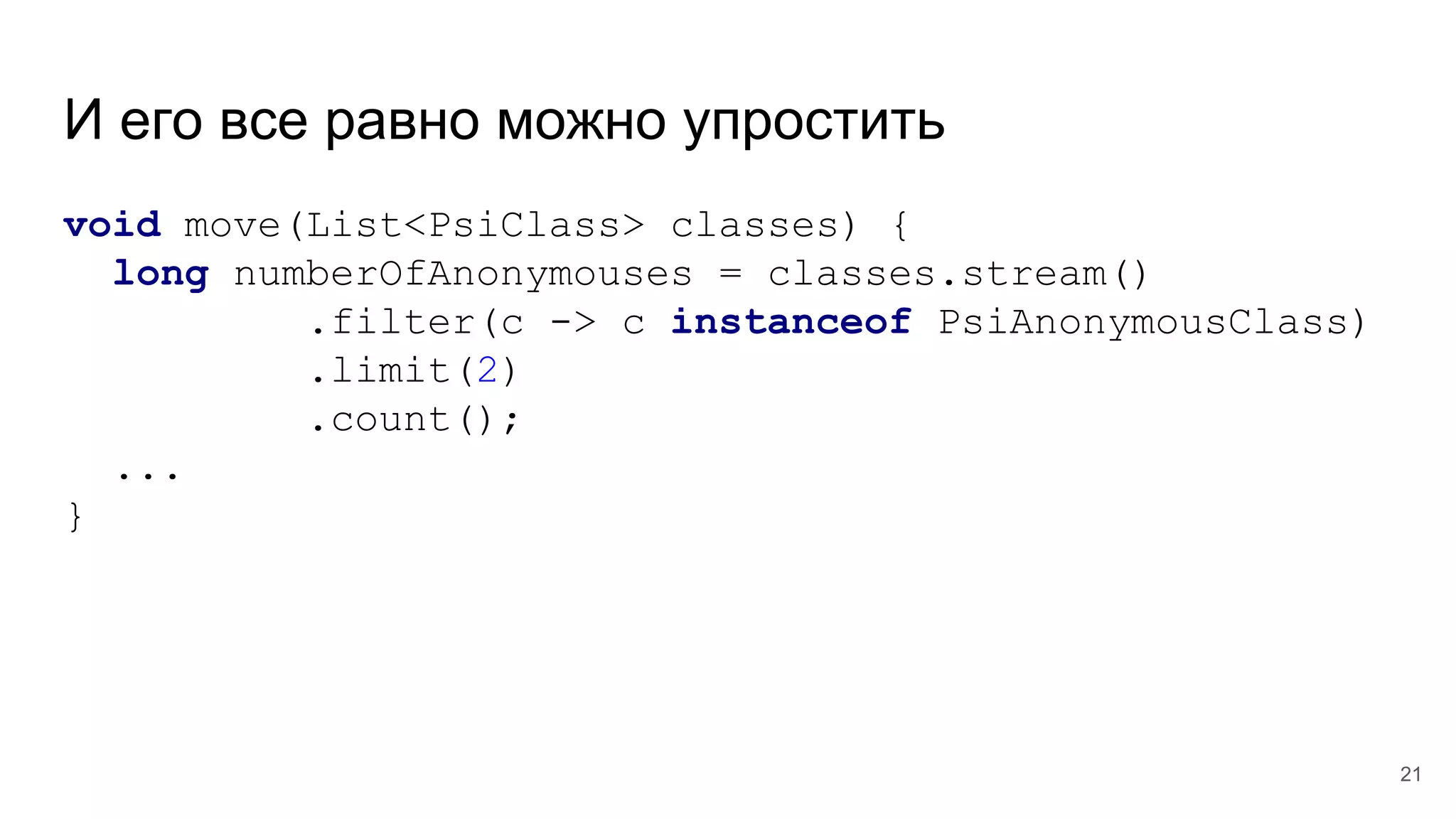 И его все равно можно упростить
void move(List<PsiClass> classes) {
long numberOfAnonymouses = classes.stream()
.filter(c -> c instanceof PsiAnonymousClass)
.limit(2)
.count();
...
}
21
 