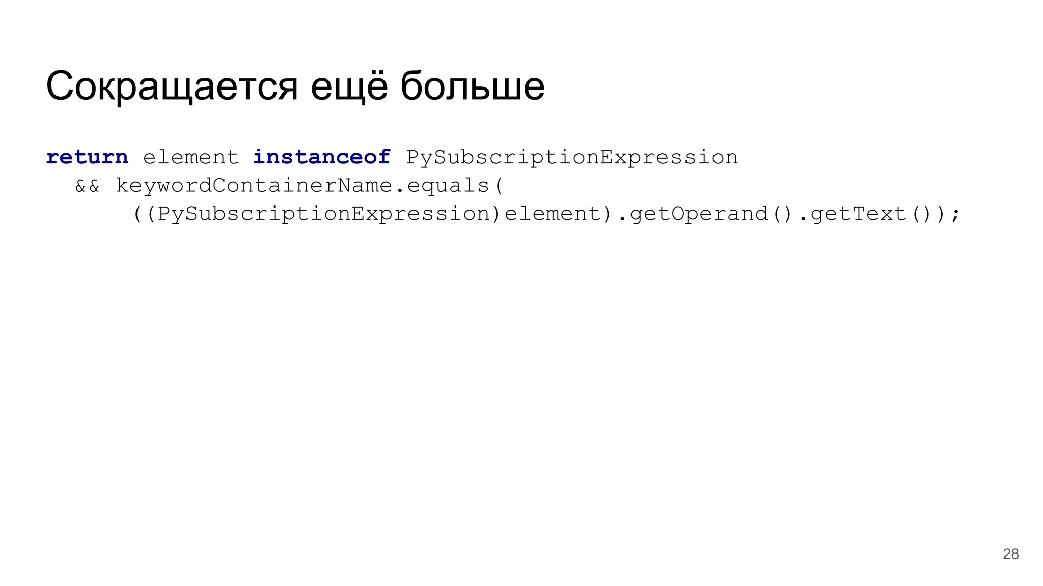 Сокращается ещё больше
return element instanceof PySubscriptionExpression
&& keywordContainerName.equals(
((PySubscriptionExpression)element).getOperand().getText());
28
 