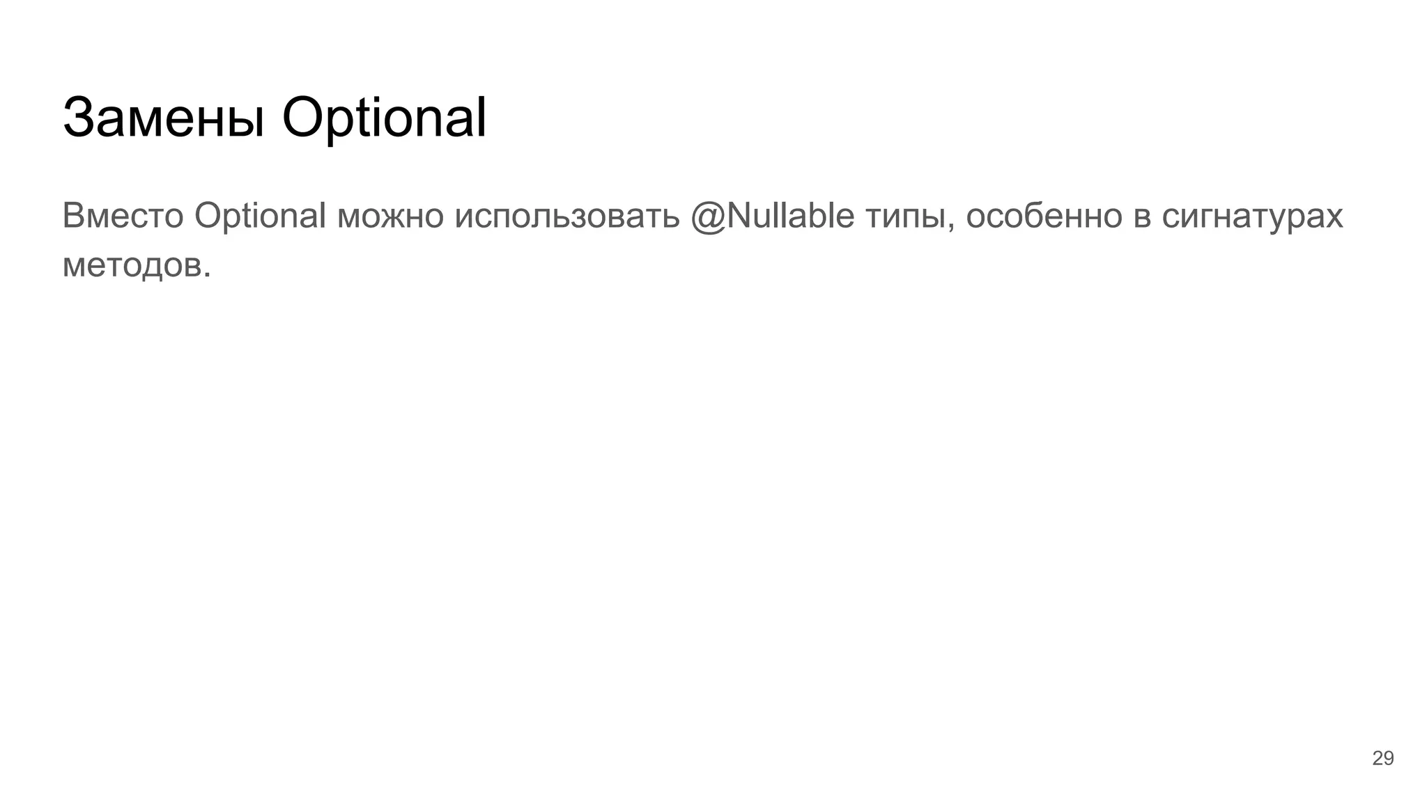 Замены Optional
Вместо Optional можно использовать @Nullable типы, особенно в сигнатурах
методов.
29
 