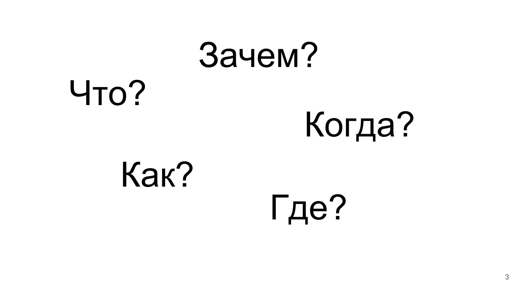 Что?
Зачем?
Как?
Когда?
Где?
3
 