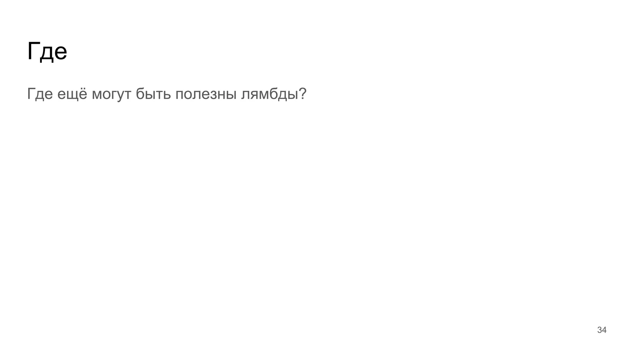Где
Где ещё могут быть полезны лямбды?
34
 