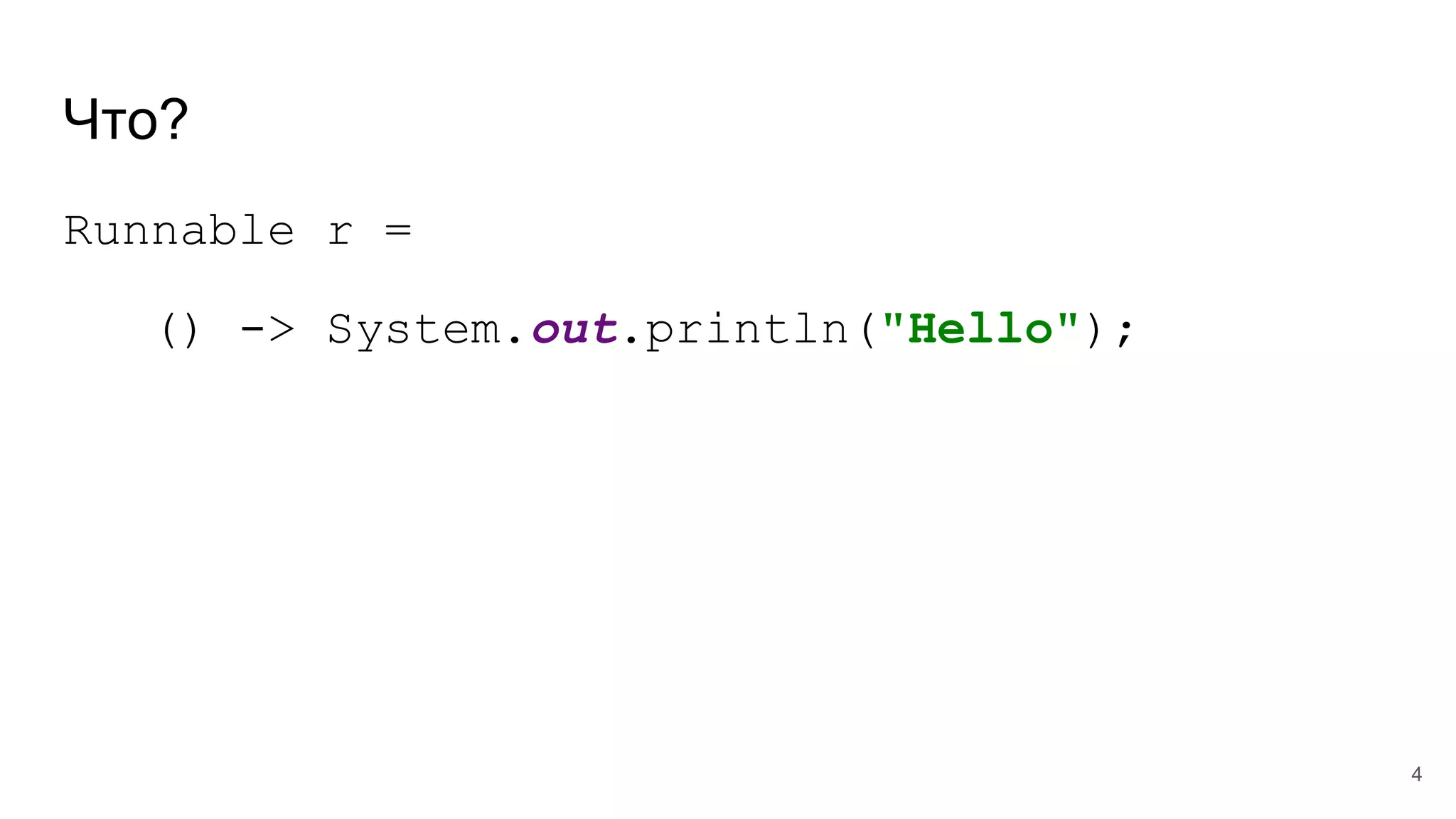 Что?
Runnable r =
() -> System.out.println("Hello");
4
 