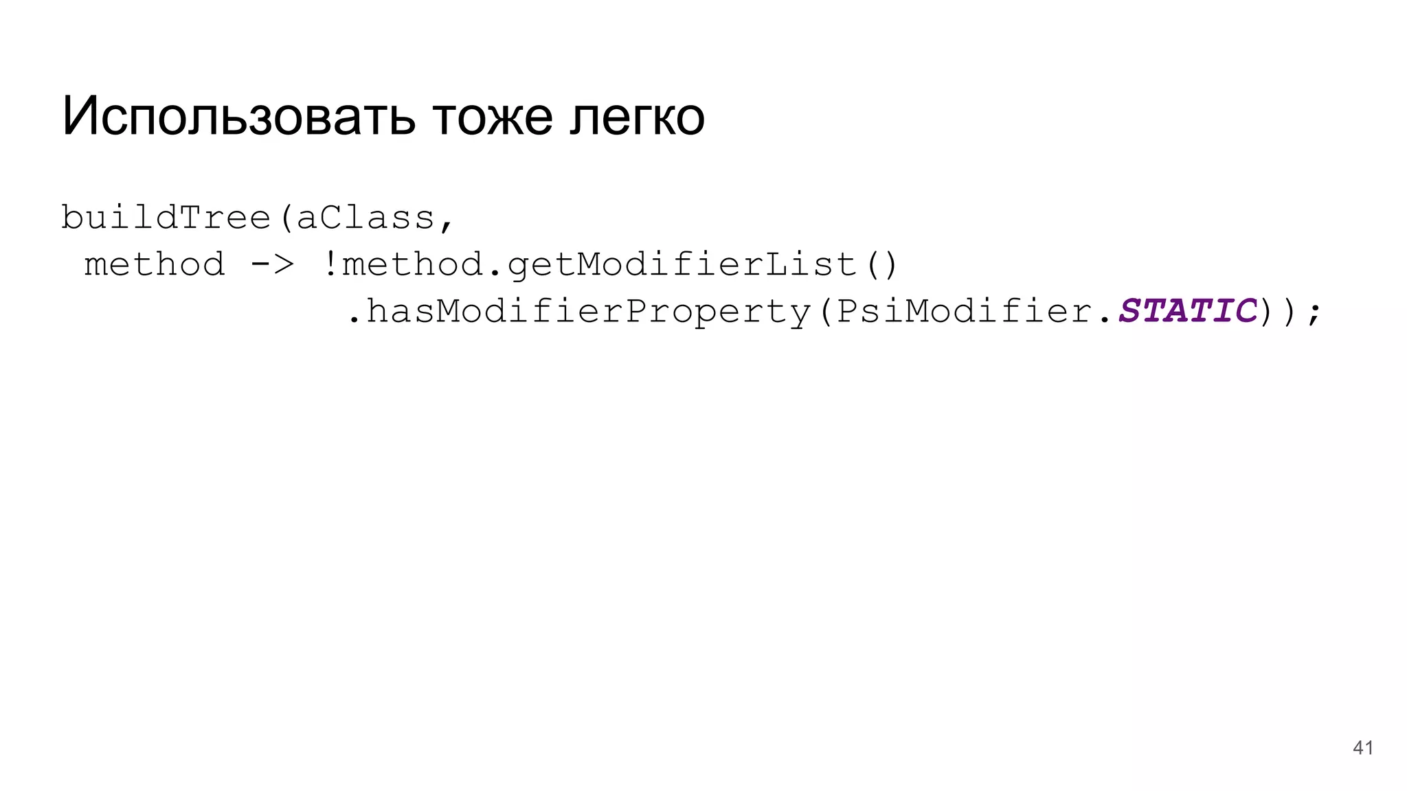Использовать тоже легко
buildTree(aClass,
method -> !method.getModifierList()
.hasModifierProperty(PsiModifier.STATIC));
41
 