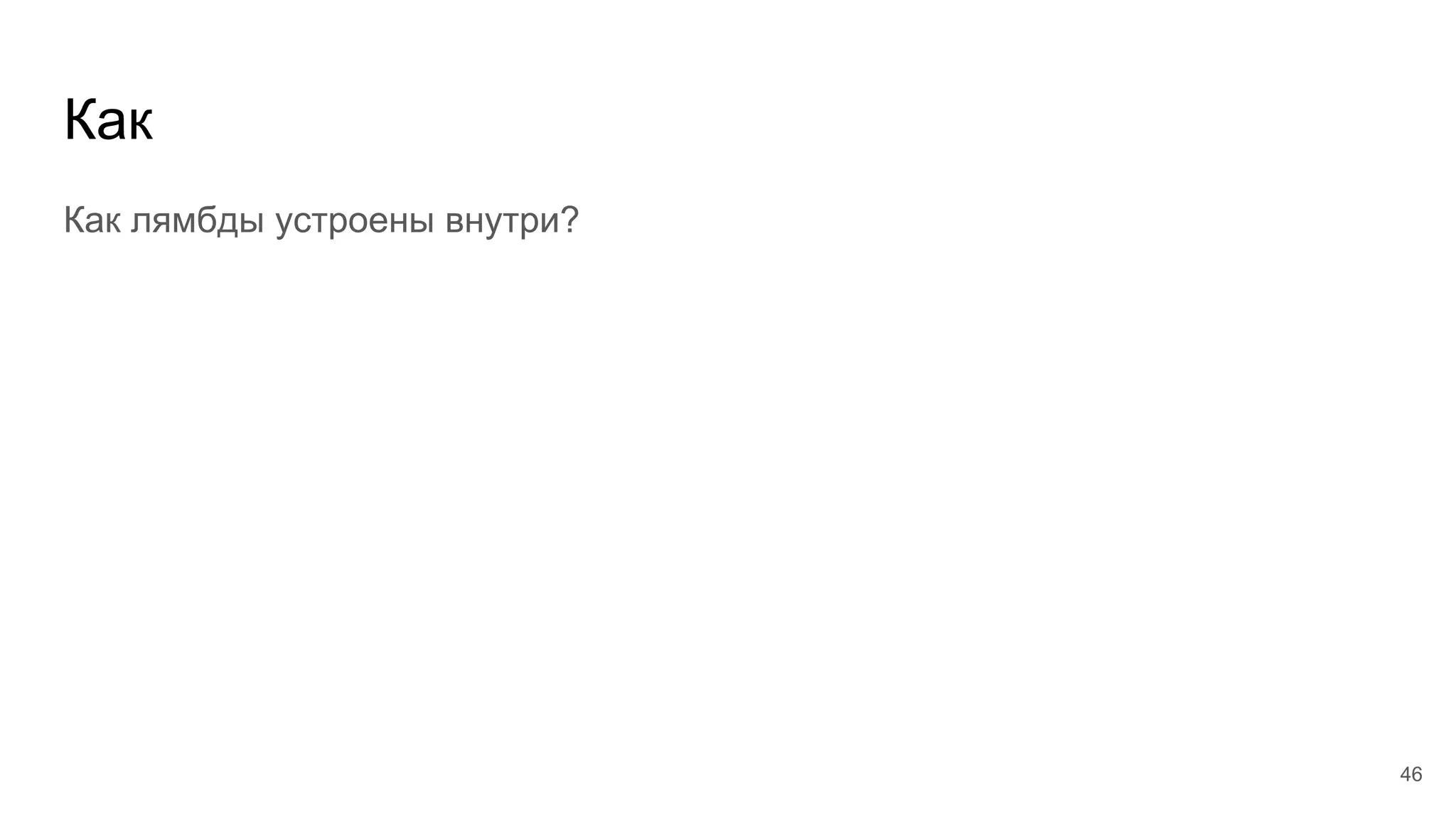 Как
Как лямбды устроены внутри?
46
 
