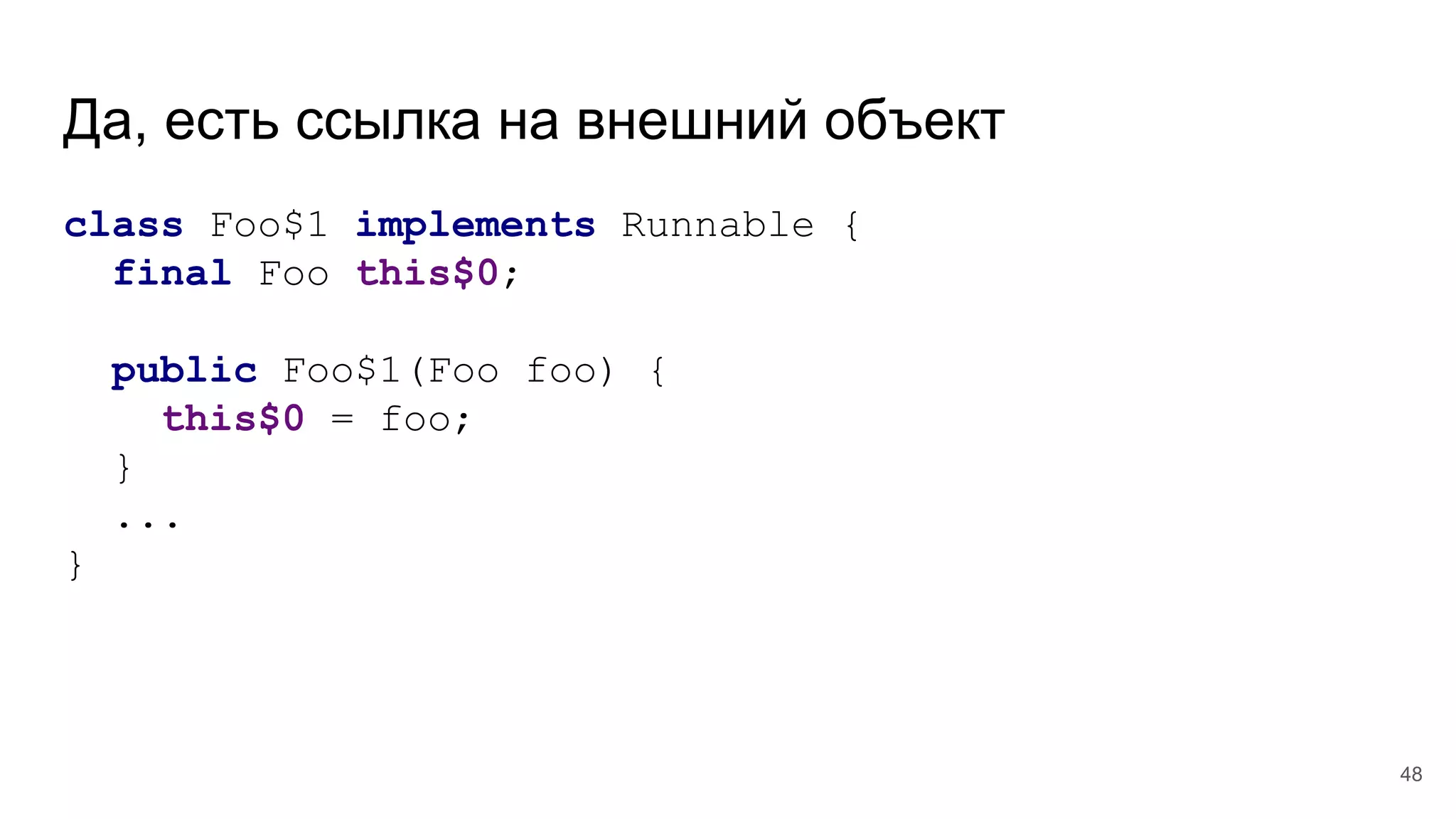 Да, есть ссылка на внешний объект
class Foo$1 implements Runnable {
final Foo this$0;
public Foo$1(Foo foo) {
this$0 = foo;
}
...
}
48
 
