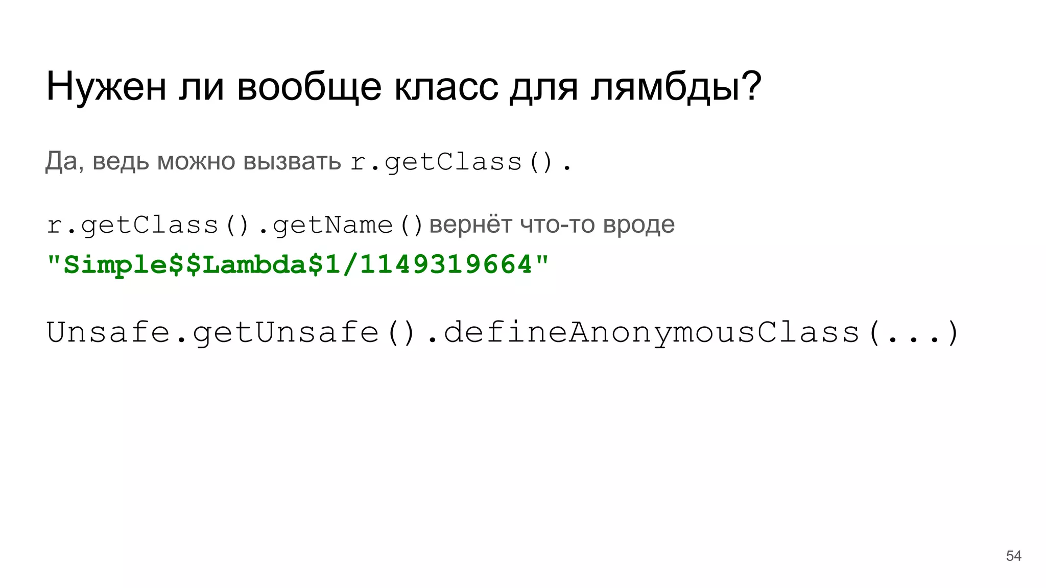 Нужен ли вообще класс для лямбды?
Да, ведь можно вызвать r.getClass().
r.getClass().getName()вернёт что-то вроде
"Simple$$Lambda$1/1149319664"
Unsafe.getUnsafe().defineAnonymousClass(...)
54
 