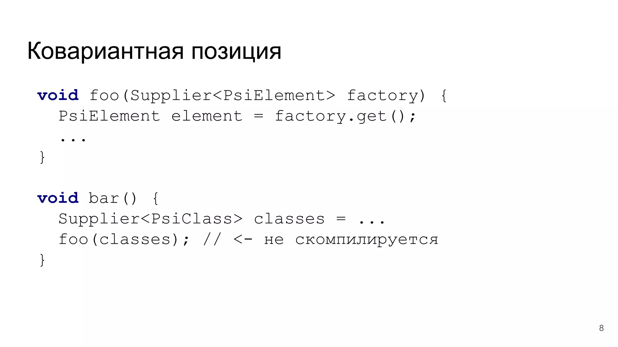 Ковариантная позиция
void foo(Supplier<PsiElement> factory) {
PsiElement element = factory.get();
...
}
void bar() {
Supplier<PsiClass> classes = ...
foo(classes); // <- не скомпилируется
}
8
 
