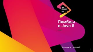 Лямбды
в Java 8
—
Чашников Николай
1
 