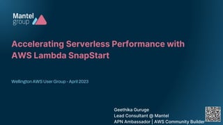 Accelerating Serverless Performance with
AWS Lambda SnapStart
Wellington AWS User Group - April 2023
Geethika Guruge
Lead Consultant @ Mantel
APN Ambassador | AWS Community Builder
 
