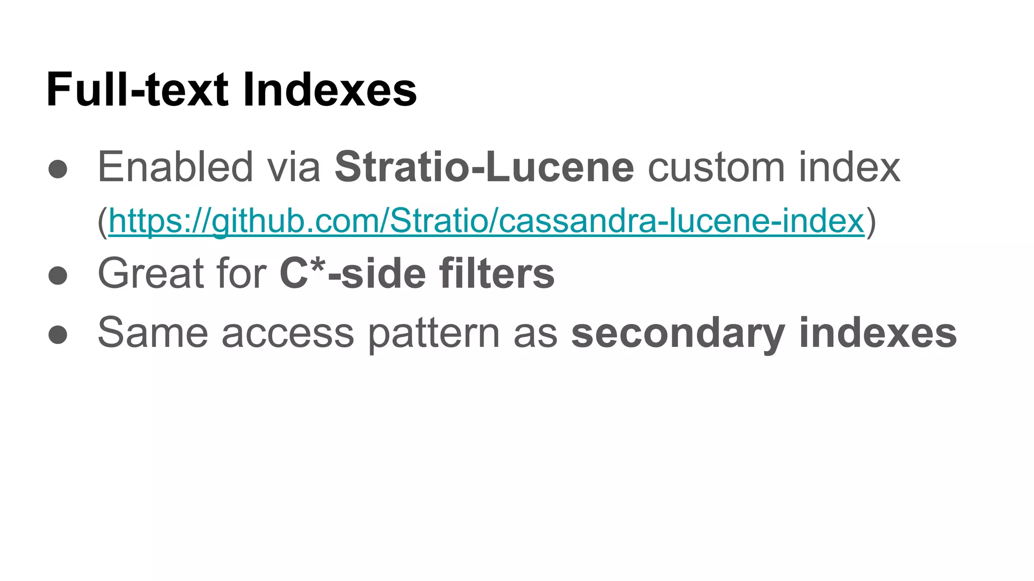 Full-text Indexes
● Enabled via Stratio-Lucene custom index
(https://github.com/Stratio/cassandra-lucene-index)
● Great for C*-side filters
● Same access pattern as secondary indexes
 