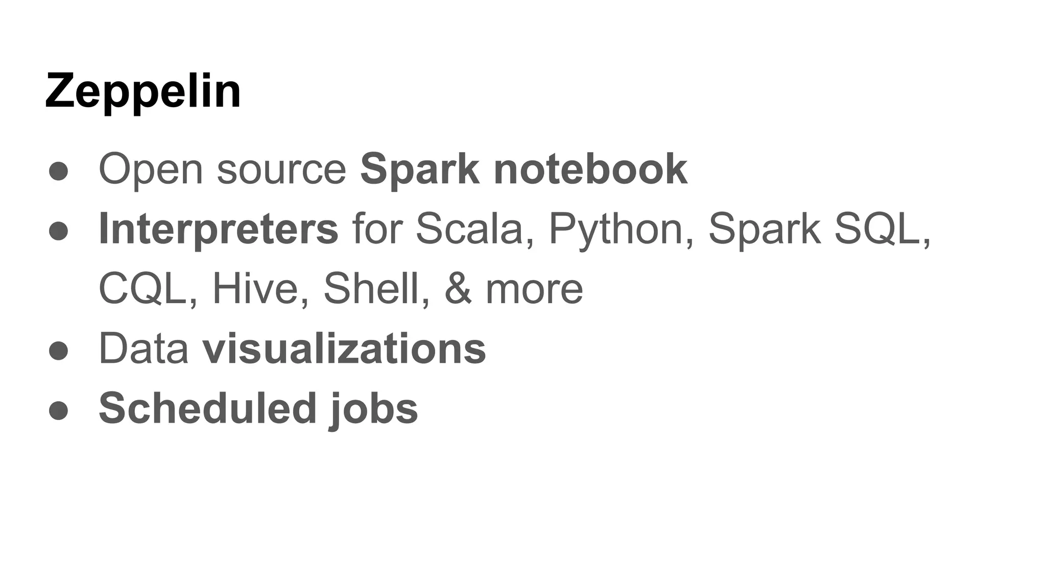Zeppelin
● Open source Spark notebook
● Interpreters for Scala, Python, Spark SQL,
CQL, Hive, Shell, & more
● Data visualizations
● Scheduled jobs
 