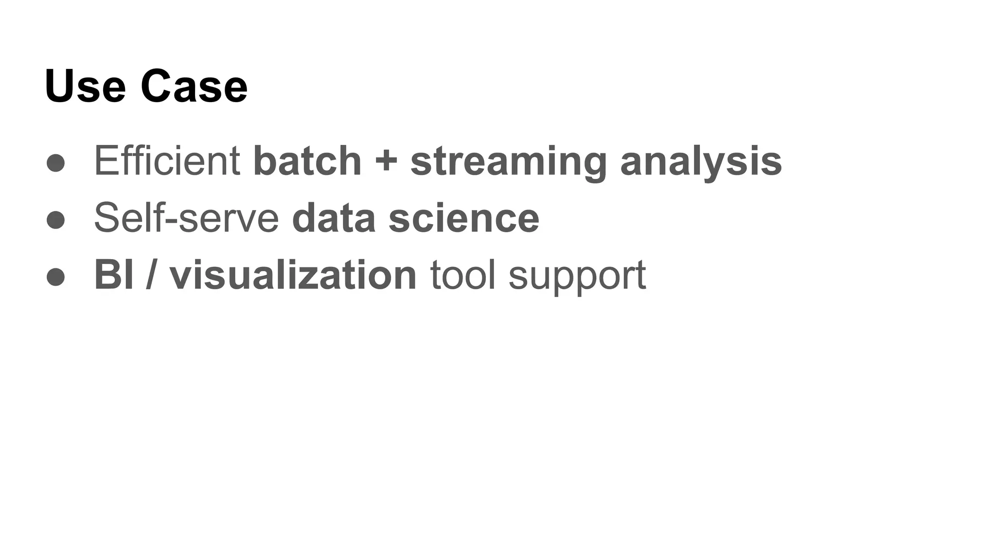Use Case
● Efficient batch + streaming analysis
● Self-serve data science
● BI / visualization tool support
 