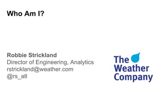 Who Am I?
Robbie Strickland
Director of Engineering, Analytics
rstrickland@weather.com
@rs_atl
 