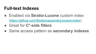 Full-text Indexes
● Enabled via Stratio-Lucene custom index
(https://github.com/Stratio/cassandra-lucene-index)
● Great for C*-side filters
● Same access pattern as secondary indexes
 
