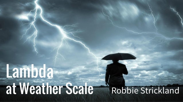 Lambda
at Weather Scale Robbie Strickland