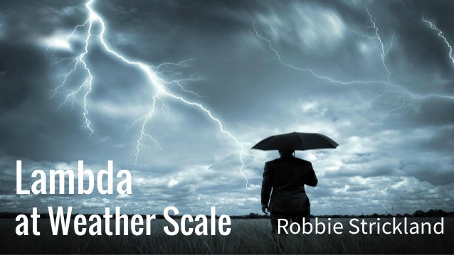 Lambda
at Weather Scale Robbie Strickland
