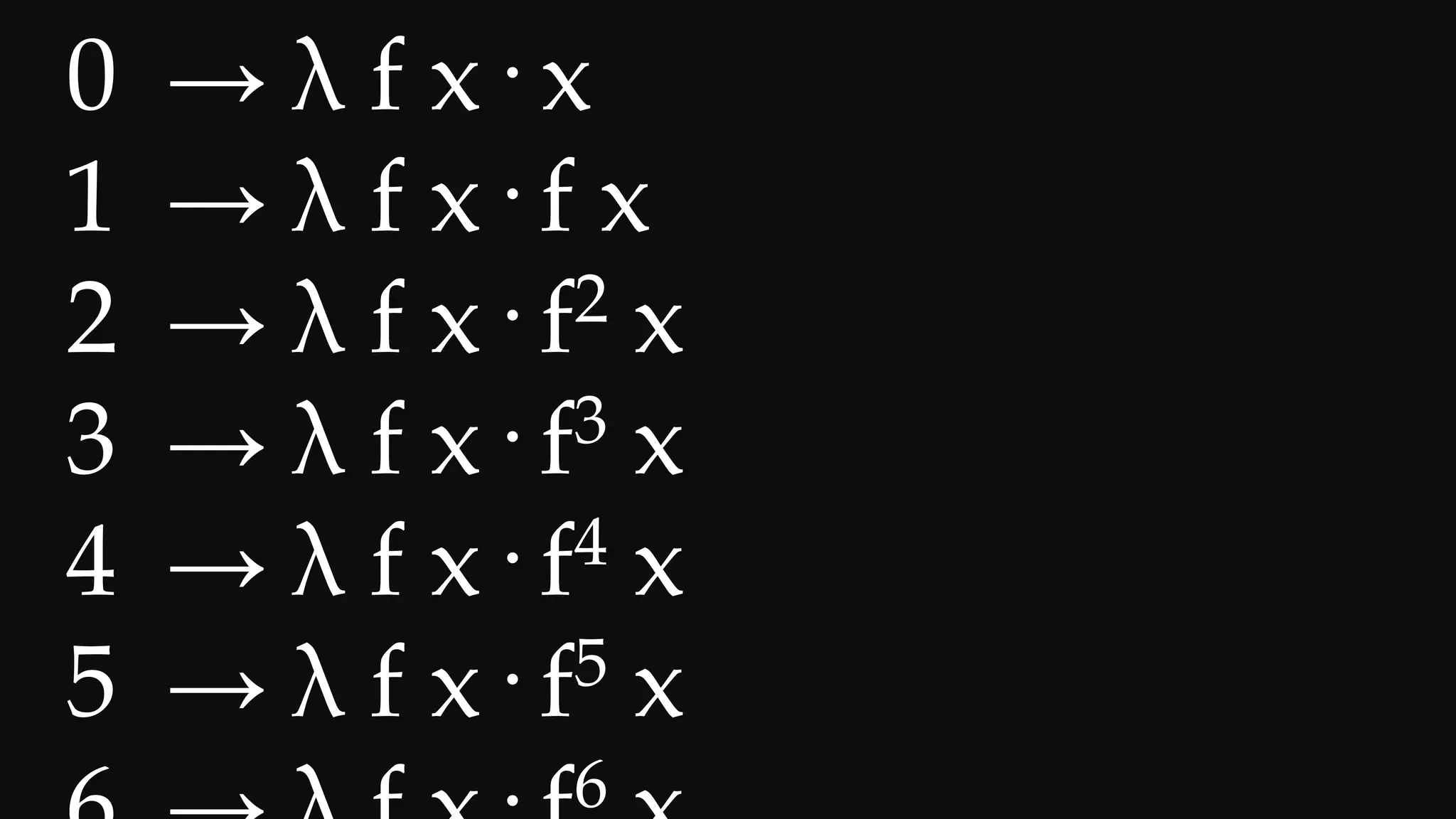 0 → λ f x· x
1 → λ f x· f x
2 → λ f x· f2 x
3 → λ f x· f3 x
4 → λ f x· f4 x
5 → λ f x· f5 x
6
 