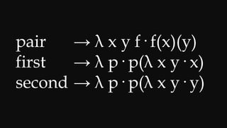 pair → λ x y f· f x y
first → λ p· p true
second → λ p· p false
nil → λ x· true
 