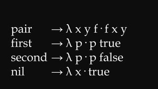 cons → λ x y f· f x y
car → λ p· p true
cdr → λ p· p false
nil → λ x· true
 