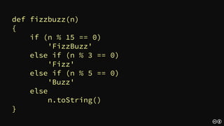def fizzbuzz(n)
{
if (n % 3 == 0 && n % 5 == 0)
'FizzBuzz'
else if (n % 3 == 0)
'Fizz'
else if (n % 5 == 0)
'Buzz'
else
n.toString()
}
 