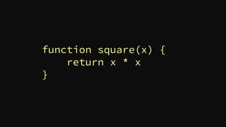 function square(x) {
return x * x
}
 