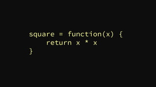 square = function(x) {
return x * x
}
 