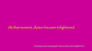 At that moment, Anton became enlightened.
http://people.csail.mit.edu/gregs/ll1-discuss-archive-html/msg03277.html
 