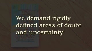 We demand rigidly
defined areas of doubt
and uncertainty!
 