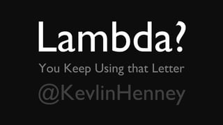 Lambda?You Keep Using that Letter
@KevlinHenney
 