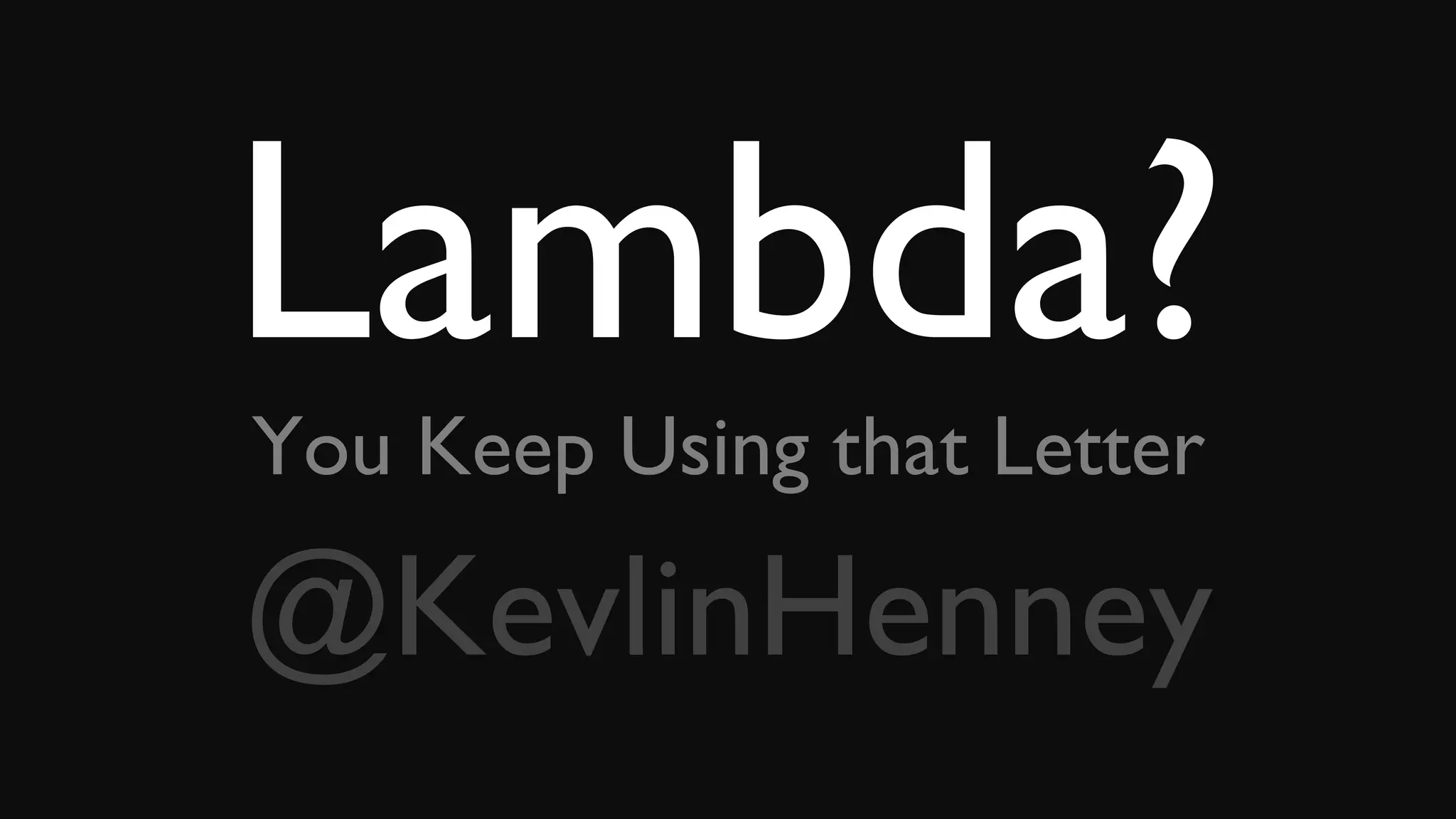 Lambda?You Keep Using that Letter
@KevlinHenney
 