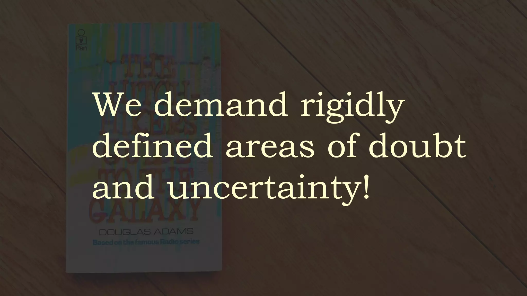 We demand rigidly
defined areas of doubt
and uncertainty!
 