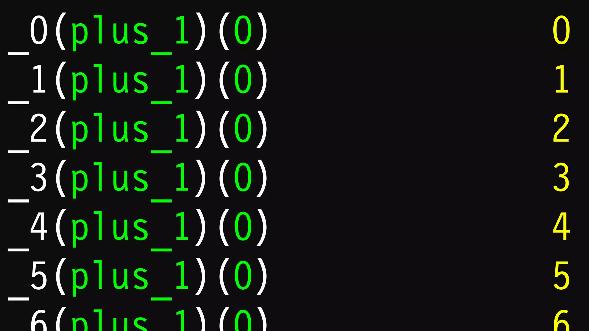 _0(plus_1)(“”s)
_1(plus_1)(“”s)
_2(plus_1)(“”s)
_3(plus_1)(“”s)
_4(plus_1)(“”s)
_5(plus_1)(“”s)
1
11
111
1111
11111
 