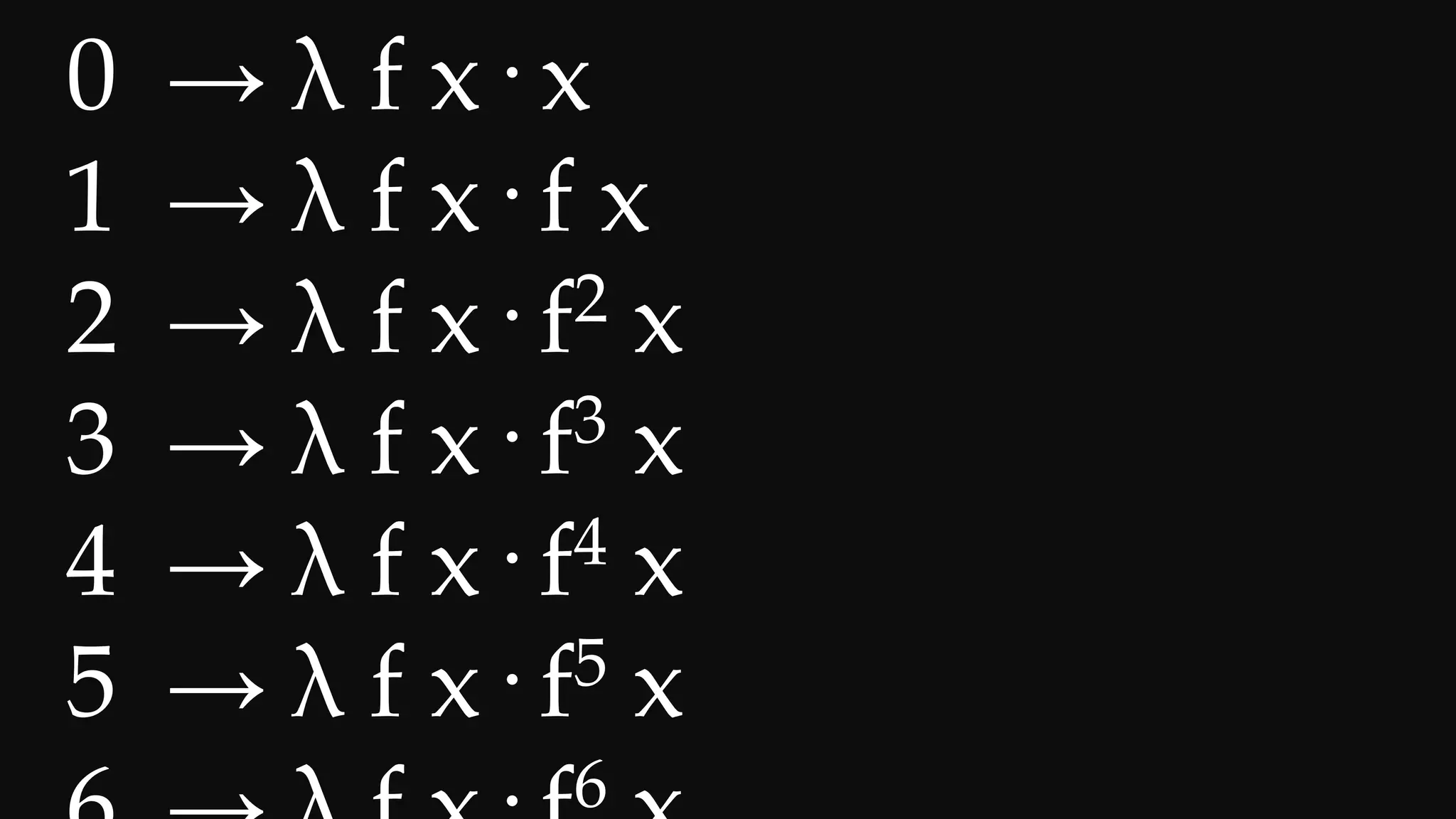 0 → λ f x· x
1 → λ f x· f x
2 → λ f x· f2 x
3 → λ f x· f3 x
4 → λ f x· f4 x
5 → λ f x· f5 x
6
 