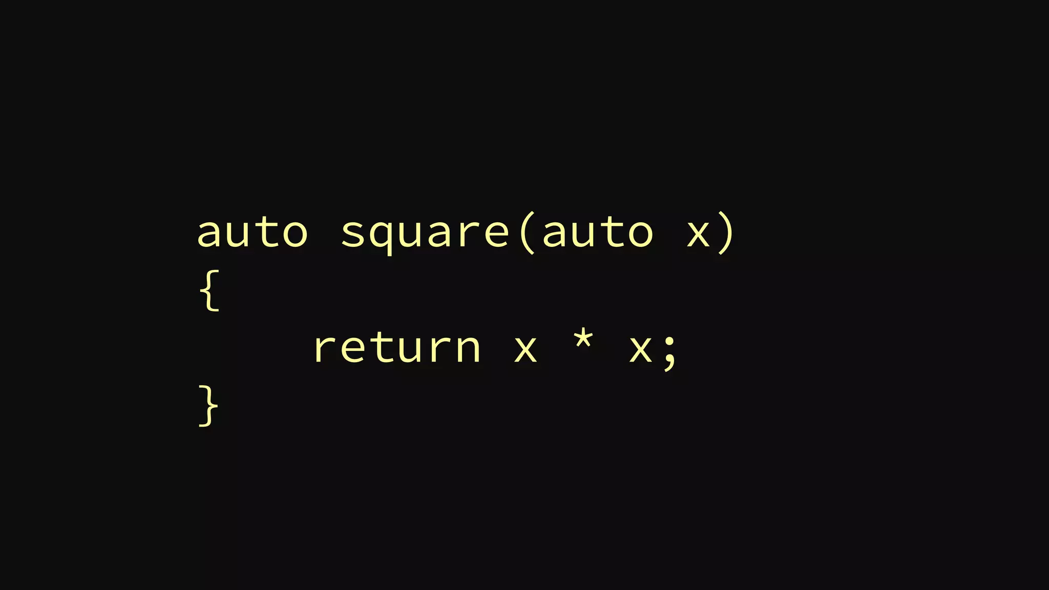 auto square(auto x)
{
return x * x;
}
 