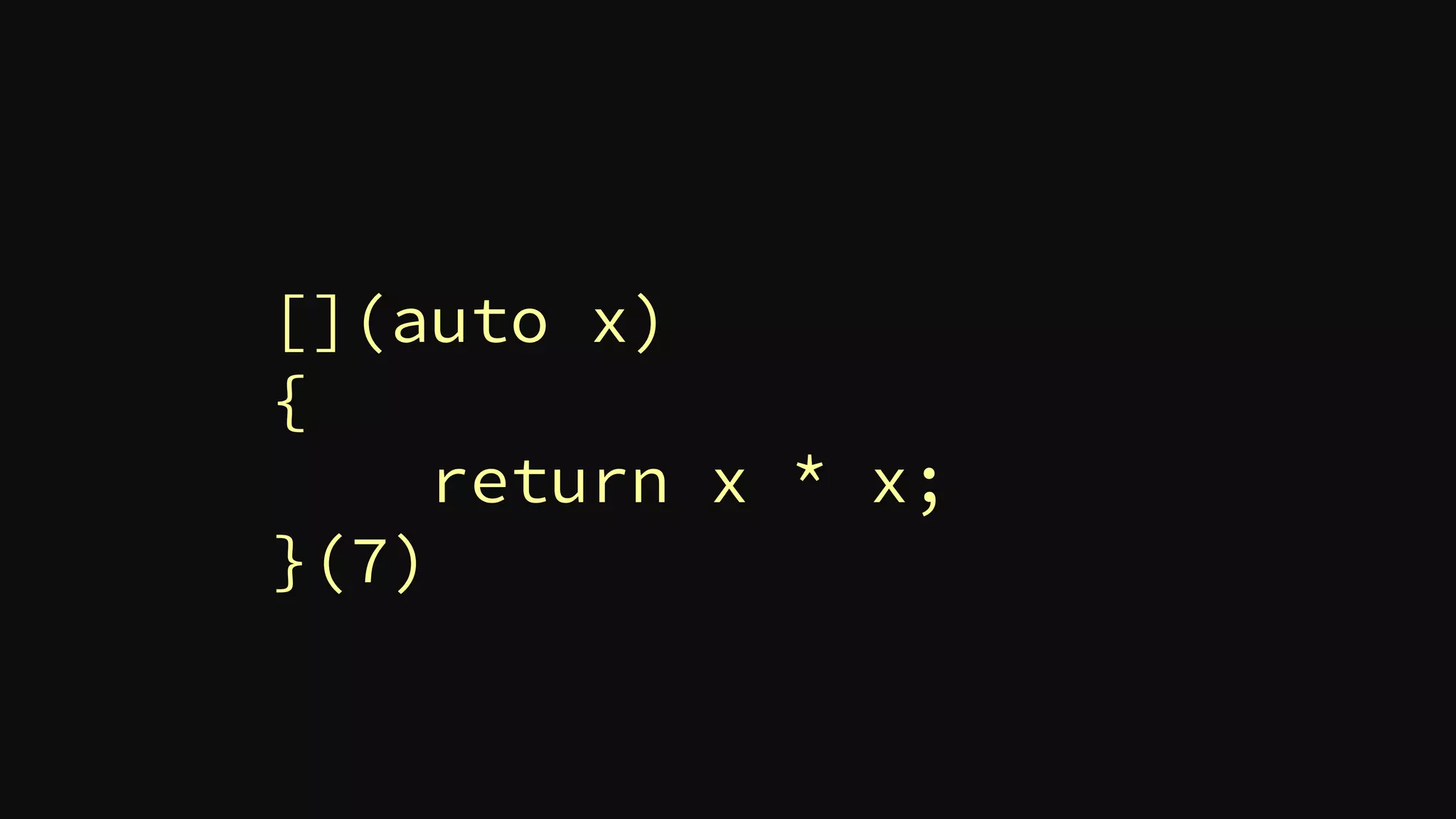 [](auto x)
{
return x * x;
}(7)
 