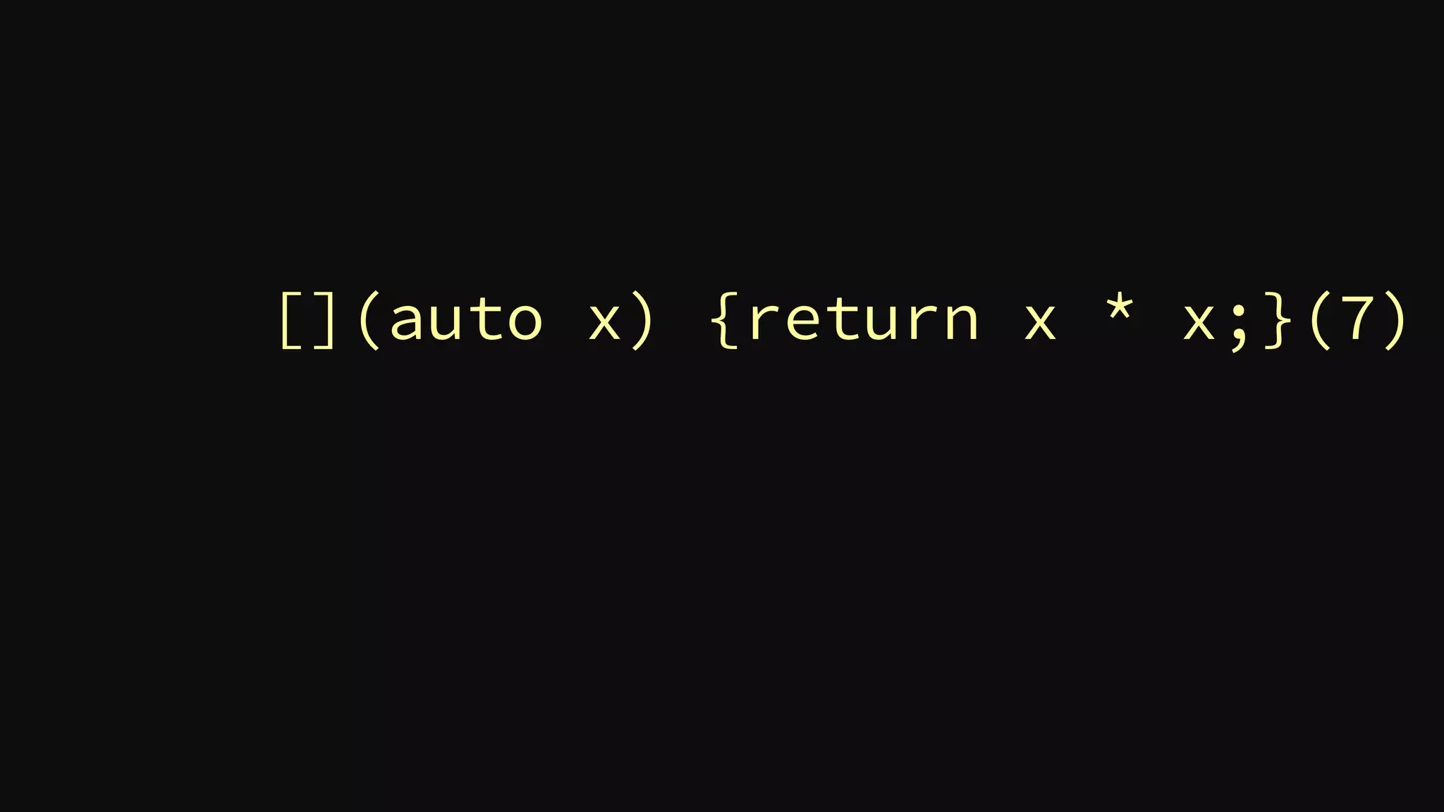 [](auto x) {return x * x;}(7)
 