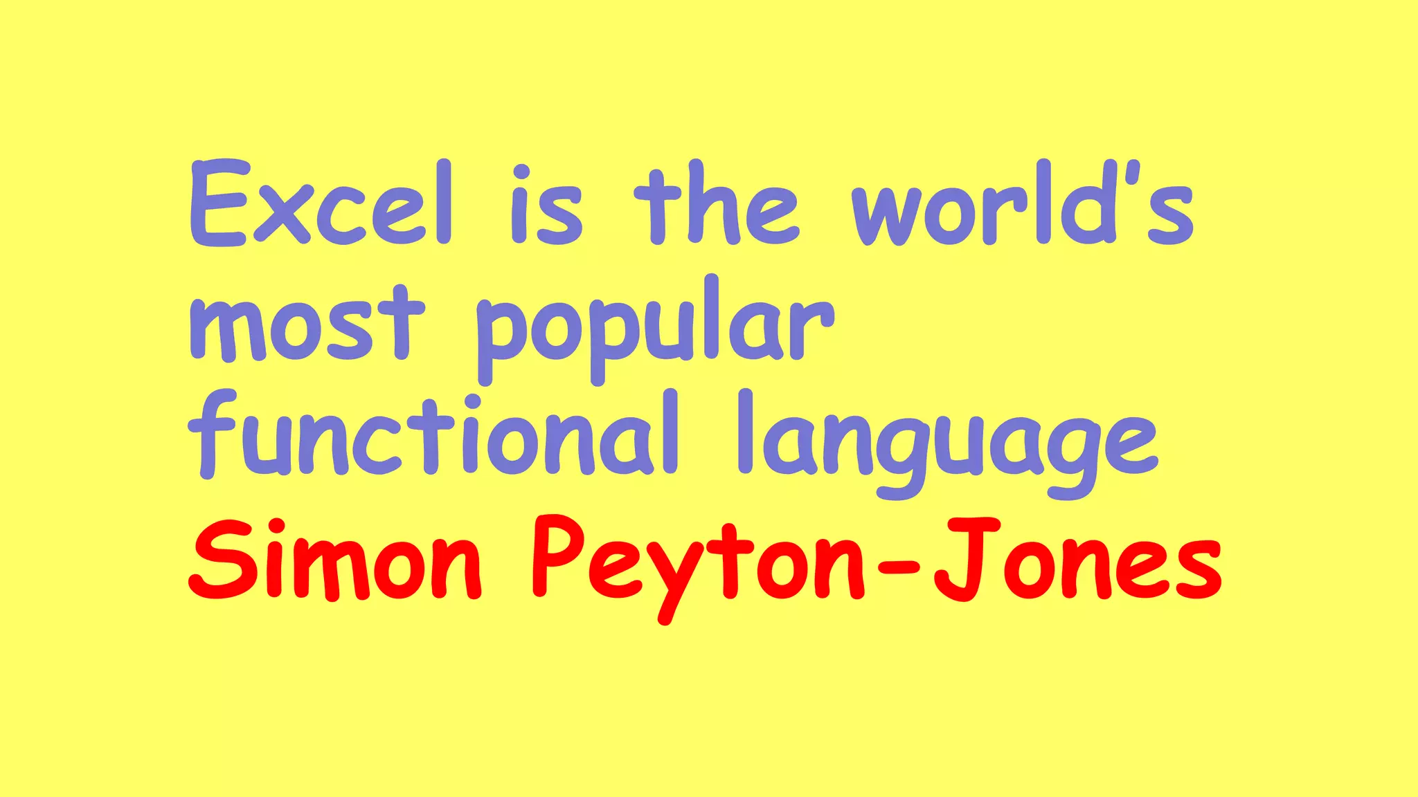 Excel is the world’s
most popular
functional language
Simon Peyton-Jones
 