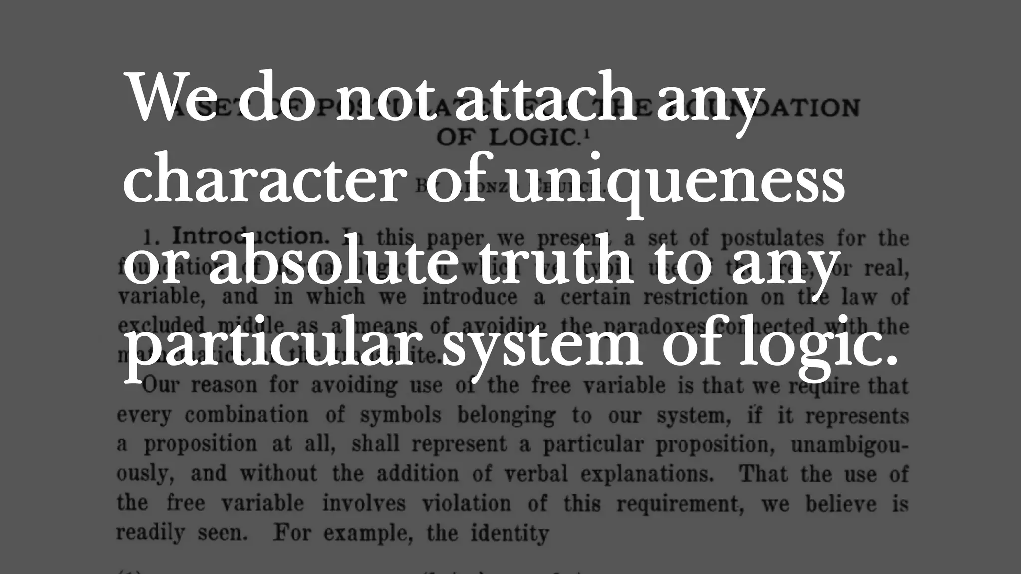 We do not attach any
character of uniqueness
or absolute truth to any
particular system of logic.
 