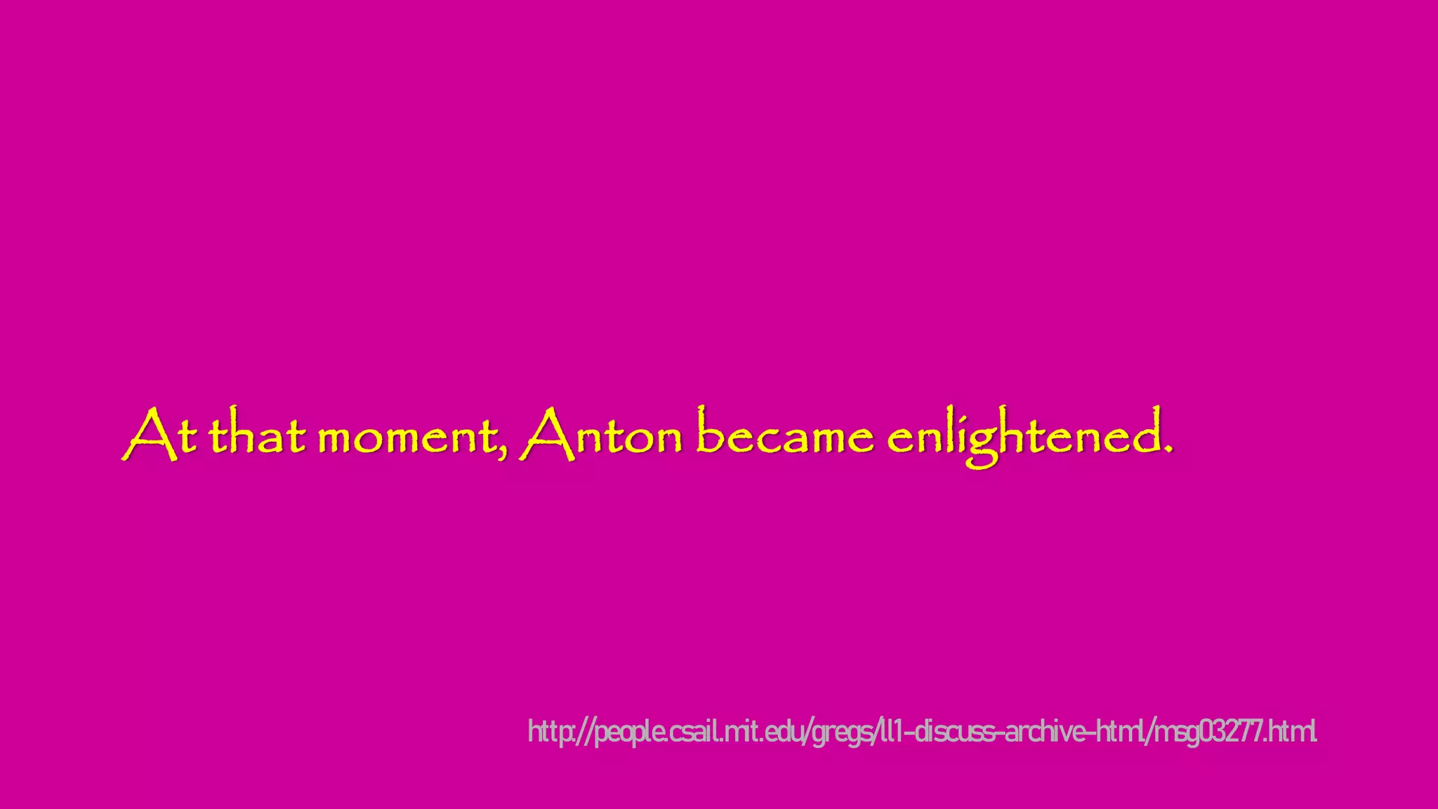 At that moment, Anton became enlightened.
http://people.csail.mit.edu/gregs/ll1-discuss-archive-html/msg03277.html
 