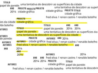 projeto
cidade gráfica
título
papel de parede:
uma tentativa de descobrir as superfícies da cidade
autores
fred oliva / renan castro / ronaldo botelho
ano
2014
 