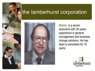 the lamberhurst corporation Martin, is a senior executive with 30 years experience in general management and business change solutions. He has been a consultant for 15 years. 
