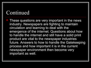 Continued
 These questions are very important in the news
industry. Newspapers are fighting to maintain
circulation and l...